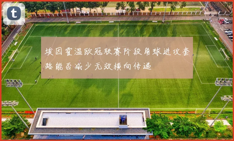 埃因霍温欧冠联赛阶段角球进攻套路能否减少无效横向传递