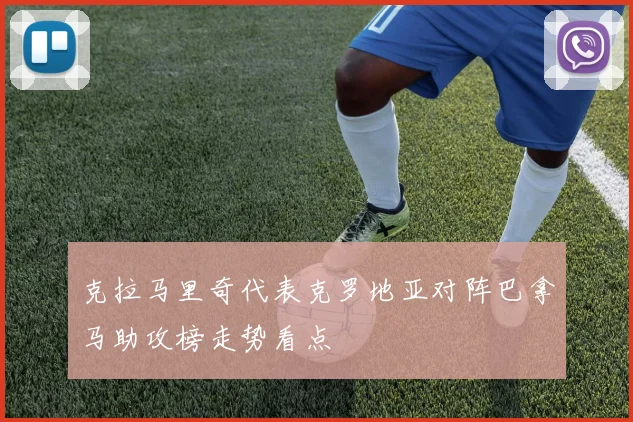 克拉马里奇代表克罗地亚对阵巴拿马助攻榜走势看点