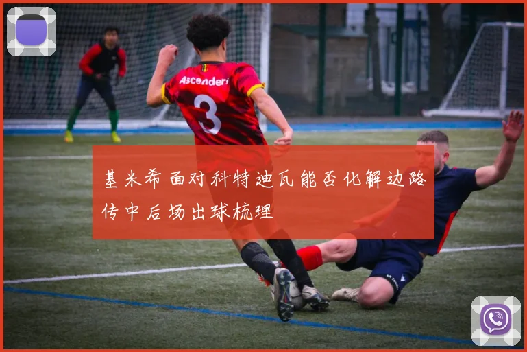 基米希面对科特迪瓦能否化解边路传中后场出球梳理