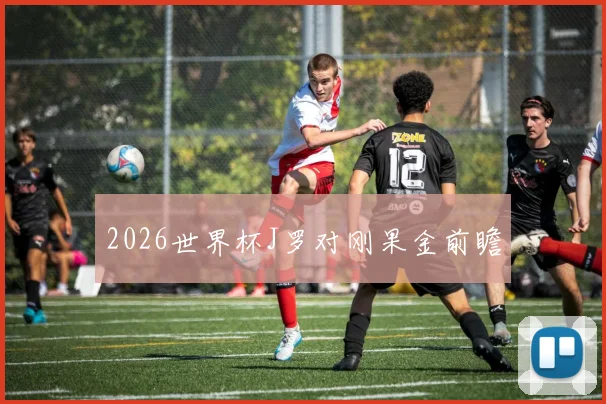 2026世界杯J罗对刚果金前瞻