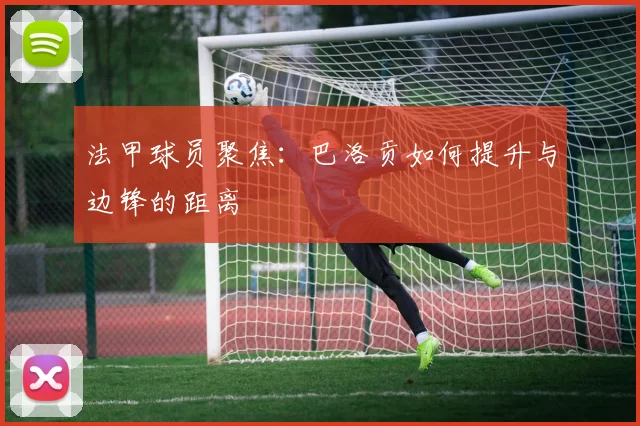 法甲球员聚焦：巴洛贡如何提升与边锋的距离