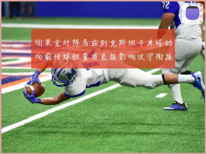 刚果金对阵乌兹别克斯坦卡库塔的向前传球胆量将直接影响攻守衔接