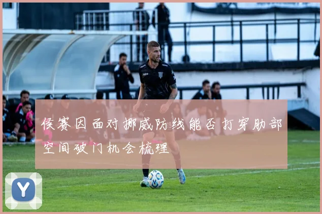 侯赛因面对挪威防线能否打穿肋部空间破门机会梳理