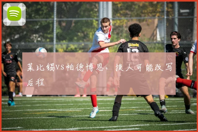莱比锡vs帕德博恩，换人可能改写后程