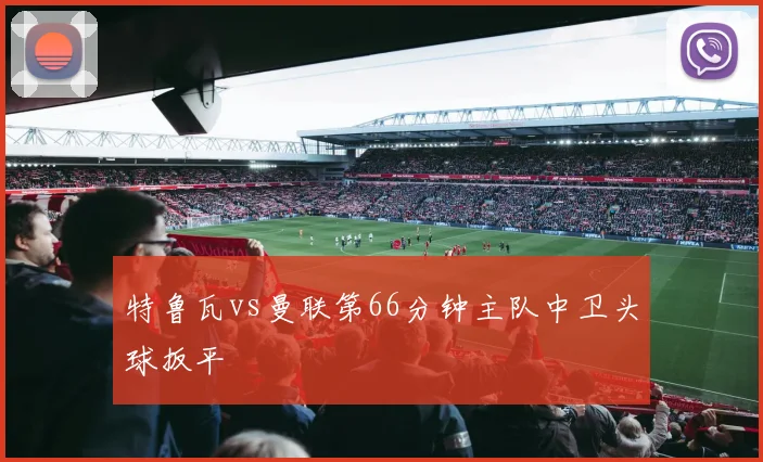特鲁瓦vs曼联第66分钟主队中卫头球扳平