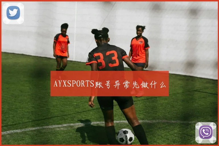 AYXSPORTS账号异常先做什么