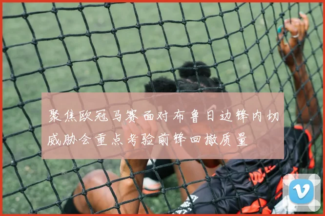 聚焦欧冠马赛面对布鲁日边锋内切威胁会重点考验前锋回撤质量