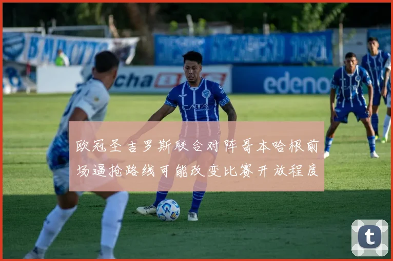 欧冠圣吉罗斯联合对阵哥本哈根前场逼抢路线可能改变比赛开放程度